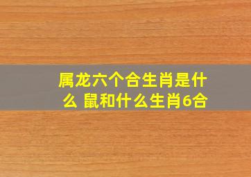 属龙六个合生肖是什么 鼠和什么生肖6合